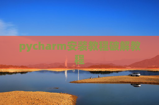 pycharm安装教程破解教程 pycharm安装教程破解教程